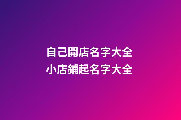 自己開店名字大全 小店鋪起名字大全-第1張-店鋪起名-玄機派